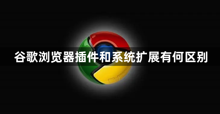 谷歌浏览器插件和系统扩展有何区别1