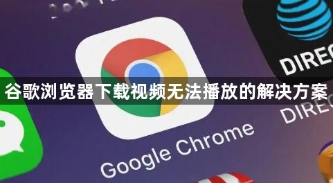 谷歌浏览器下载视频无法播放的解决方案1