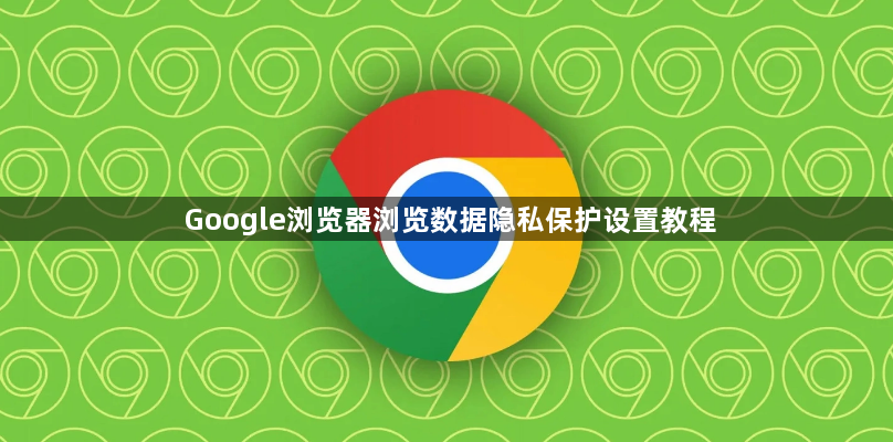 Google浏览器浏览数据隐私保护设置教程1