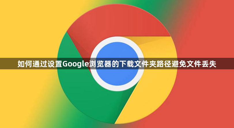如何通过设置Google浏览器的下载文件夹路径避免文件丢失1