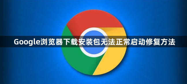 Google浏览器下载安装包无法正常启动修复方法1