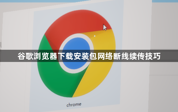 谷歌浏览器下载安装包网络断线续传技巧1
