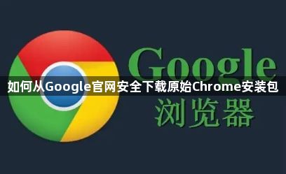 如何从Google官网安全下载原始Chrome安装包1
