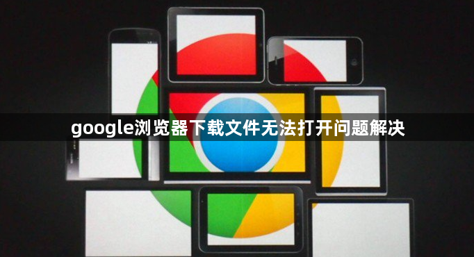 google浏览器下载文件无法打开问题解决1