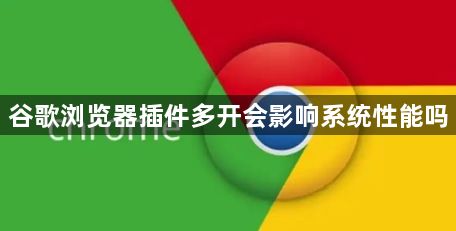 谷歌浏览器插件多开会影响系统性能吗1
