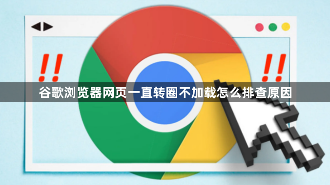 谷歌浏览器网页一直转圈不加载怎么排查原因1