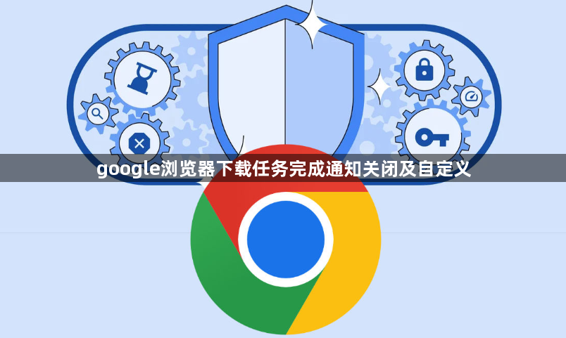 google浏览器下载任务完成通知关闭及自定义1