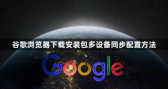 谷歌浏览器下载安装包多设备同步配置方法1