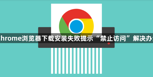 Chrome浏览器下载安装失败提示“禁止访问”解决办法1