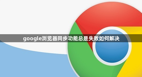 google浏览器同步功能总是失败如何解决1