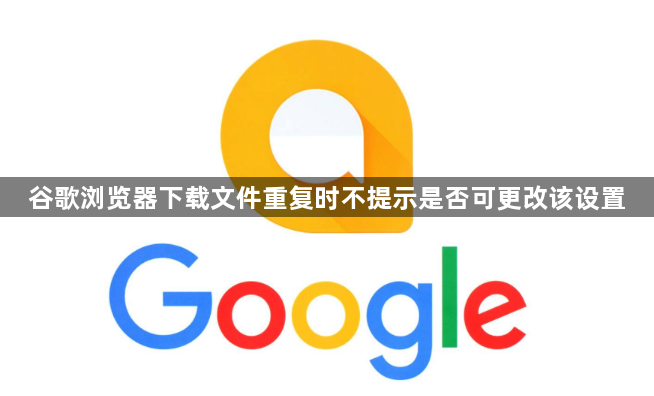谷歌浏览器下载文件重复时不提示是否可更改该设置1