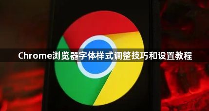 Chrome浏览器字体样式调整技巧和设置教程1