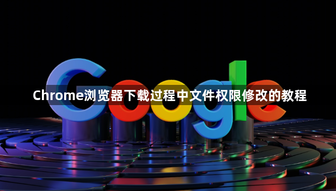 Chrome浏览器下载过程中文件权限修改的教程1