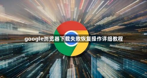 google浏览器下载失败恢复操作详细教程1