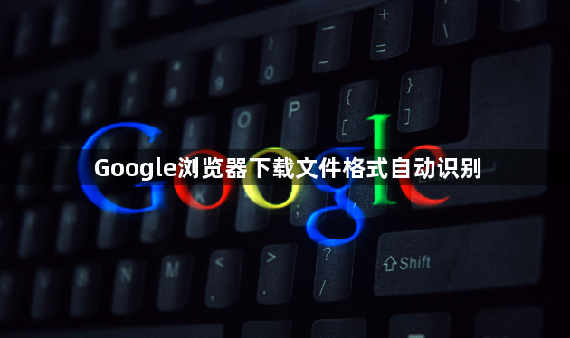 Google浏览器下载文件格式自动识别1