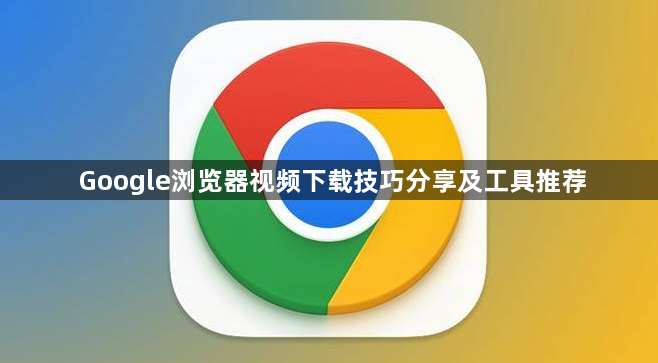 Google浏览器视频下载技巧分享及工具推荐1