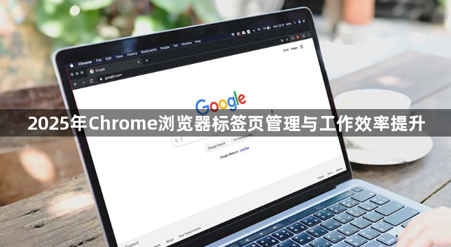 2025年Chrome浏览器标签页管理与工作效率提升1