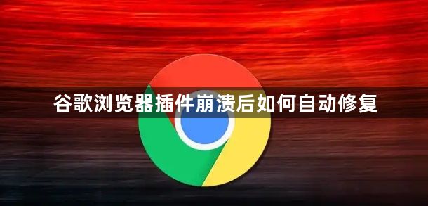 谷歌浏览器插件崩溃后如何自动修复1