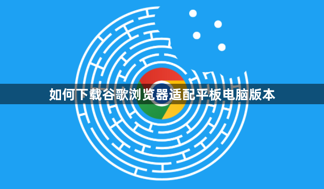 如何下载谷歌浏览器适配平板电脑版本1
