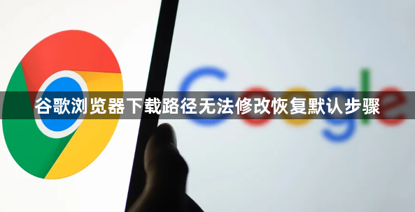 谷歌浏览器下载路径无法修改恢复默认步骤1