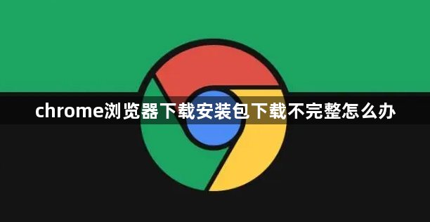 chrome浏览器下载安装包下载不完整怎么办1