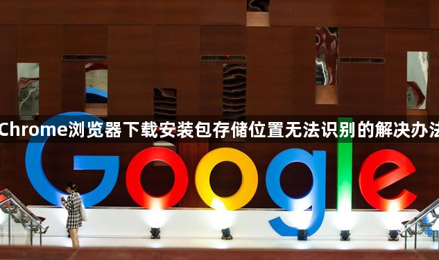 Chrome浏览器下载安装包存储位置无法识别的解决办法1