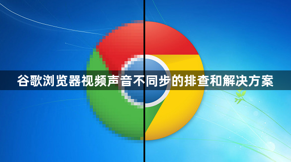 谷歌浏览器视频声音不同步的排查和解决方案1