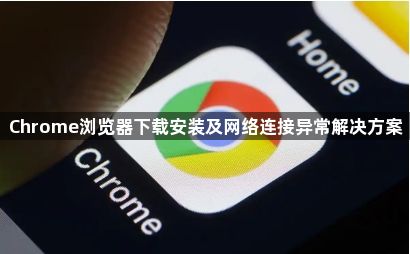 Chrome浏览器下载安装及网络连接异常解决方案1