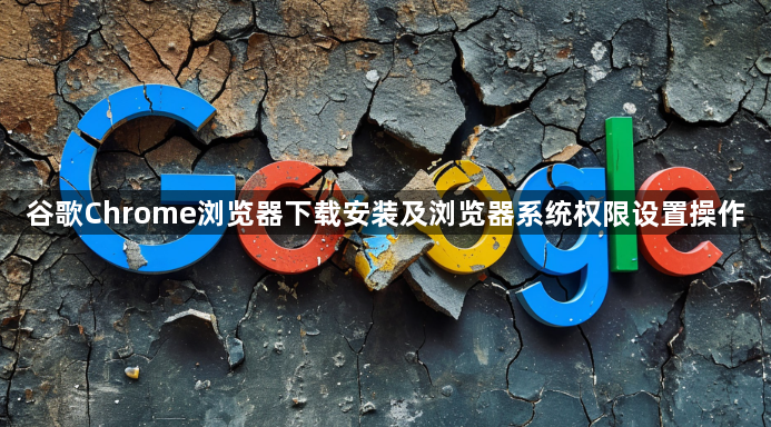 谷歌Chrome浏览器下载安装及浏览器系统权限设置操作1