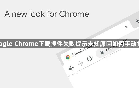 google Chrome下载插件失败提示未知原因如何手动排查1
