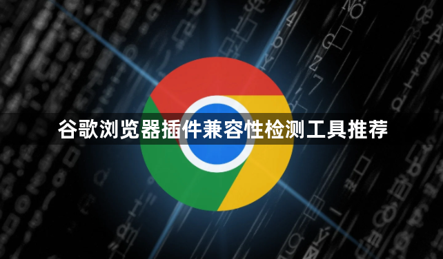 谷歌浏览器插件兼容性检测工具推荐1