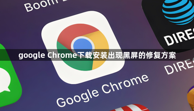 google Chrome下载安装出现黑屏的修复方案1