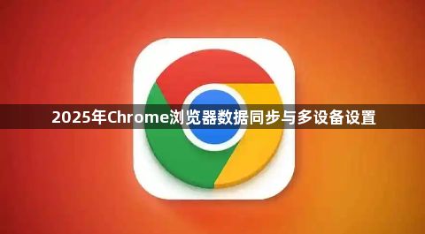 2025年Chrome浏览器数据同步与多设备设置1
