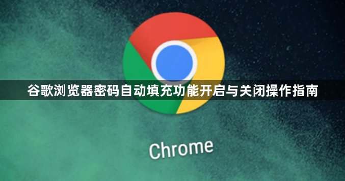 谷歌浏览器密码自动填充功能开启与关闭操作指南1