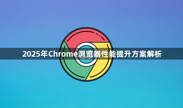 2025年Chrome浏览器性能提升方案解析1