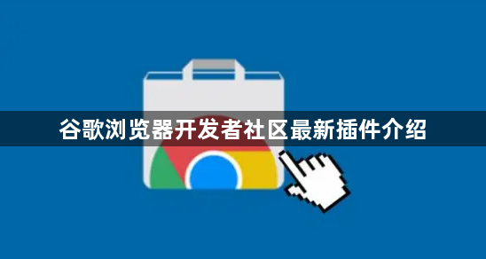 谷歌浏览器开发者社区最新插件介绍1