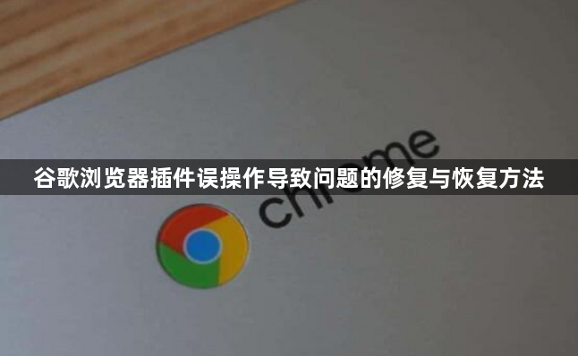 谷歌浏览器插件误操作导致问题的修复与恢复方法1