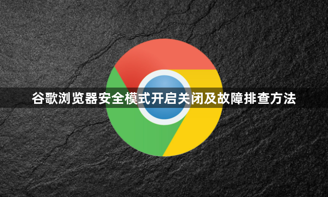 谷歌浏览器安全模式开启关闭及故障排查方法1