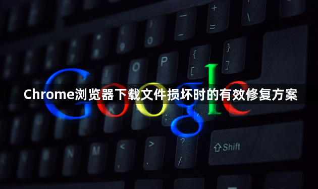 Chrome浏览器下载文件损坏时的有效修复方案1