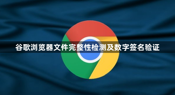 谷歌浏览器文件完整性检测及数字签名验证1