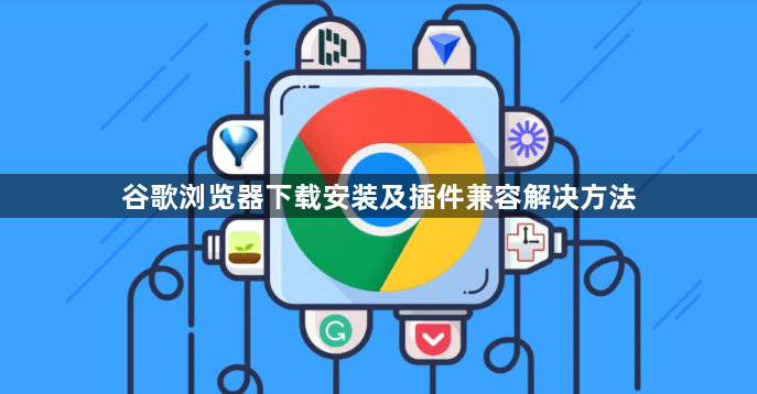 谷歌浏览器下载安装及插件兼容解决方法1