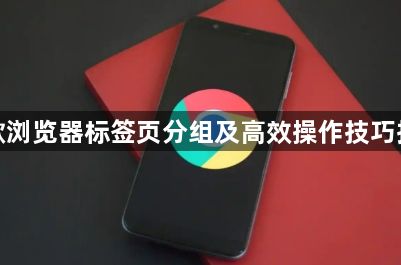 谷歌浏览器标签页分组及高效操作技巧指南1