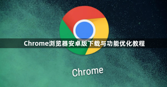 Chrome浏览器安卓版下载与功能优化教程1