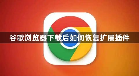 谷歌浏览器下载后如何恢复扩展插件1