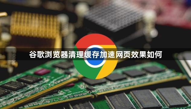 谷歌浏览器清理缓存加速网页效果如何1