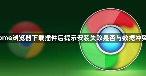 Chrome浏览器下载插件后提示安装失败是否与数据冲突有关1
