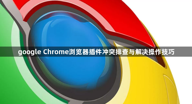 google Chrome浏览器插件冲突排查与解决操作技巧1