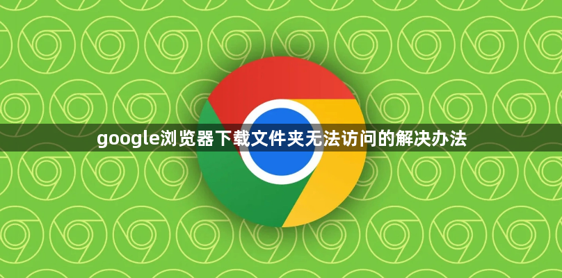 google浏览器下载文件夹无法访问的解决办法1