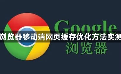 谷歌浏览器移动端网页缓存优化方法实测案例1