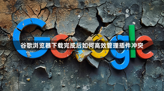 谷歌浏览器下载完成后如何高效管理插件冲突1